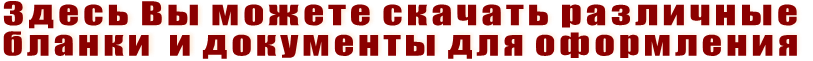 Здесь Вы можете скачать различные  бланки  и документы для оформления